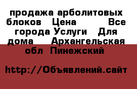 продажа арболитовых блоков › Цена ­ 110 - Все города Услуги » Для дома   . Архангельская обл.,Пинежский 